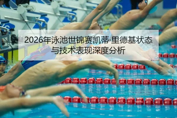 2026年泳池世锦赛凯蒂·里德基状态与技术表现深度分析