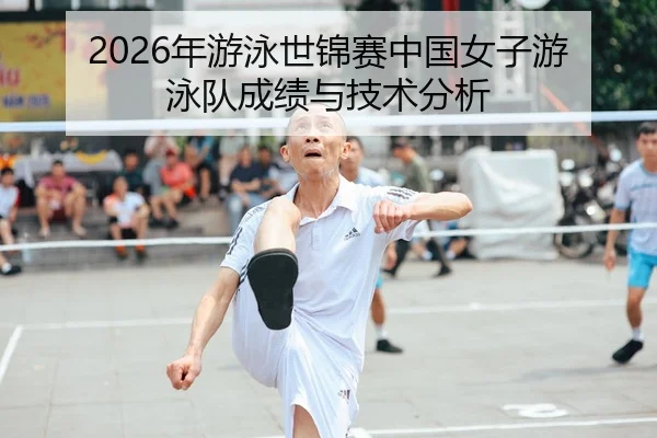 2026年游泳世锦赛中国女子游泳队成绩与技术分析