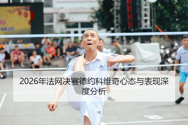 2026年法网决赛德约科维奇心态与表现深度分析
