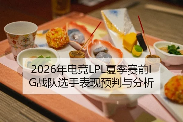 2026年电竞LPL夏季赛前IG战队选手表现预判与分析