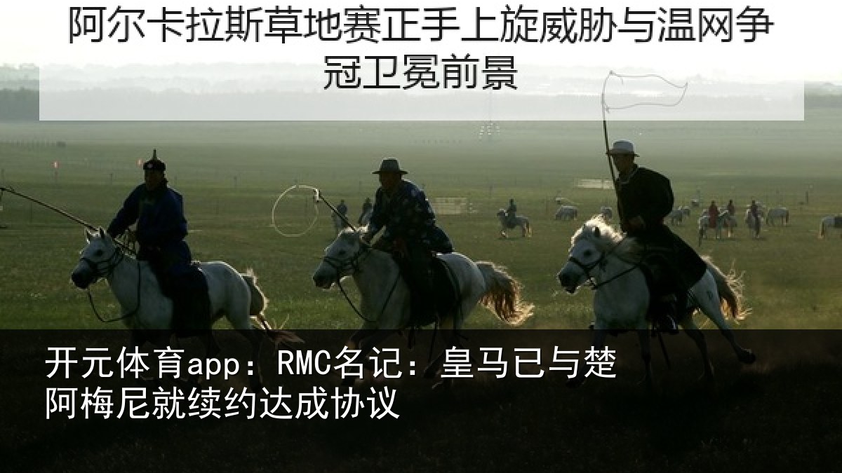 开元体育app:RMC名记:皇马相关情况约达成协议