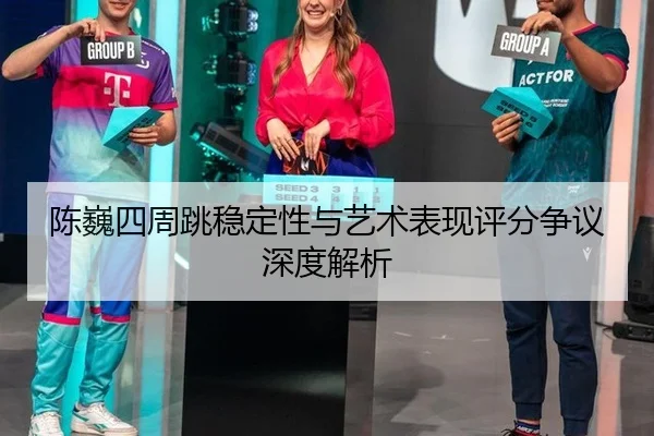 陈巍四周跳稳定性与艺术表现评分争议深度解析