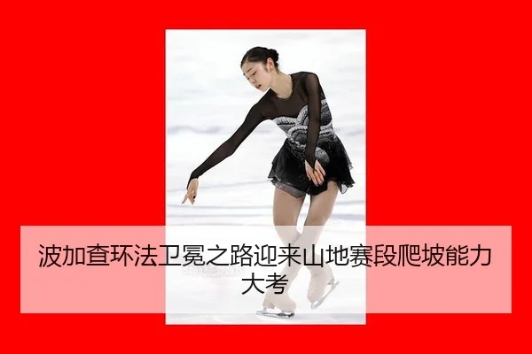 波加查环法卫冕之路迎来山地赛段爬坡能力大考