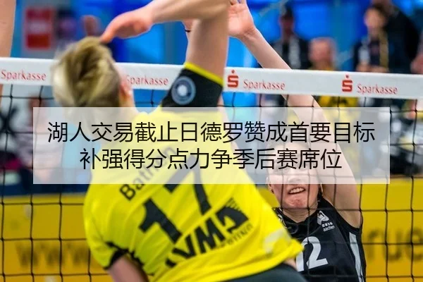湖人交易截止日德罗赞成首要目标 补强得分点力争季后赛席位